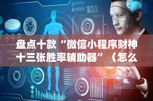 盘点十款“微信小程序财神十三张胜率辅助器”（怎么设置能有好牌)