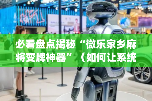 必看盘点揭秘“微乐家乡麻将变牌神器”（如何让系统发好牌)