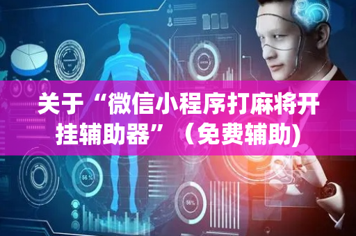关于“微信小程序打麻将开挂辅助器”（免费辅助)