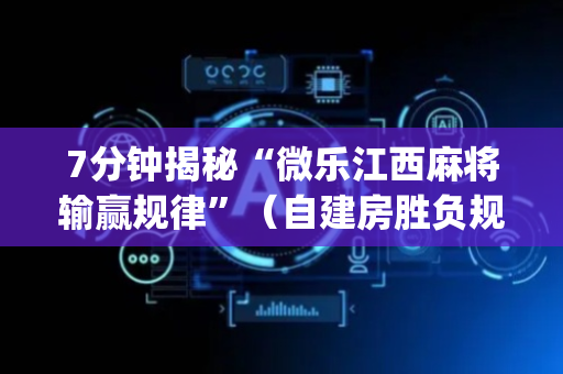 7分钟揭秘“微乐江西麻将输赢规律”（自建房胜负规律)