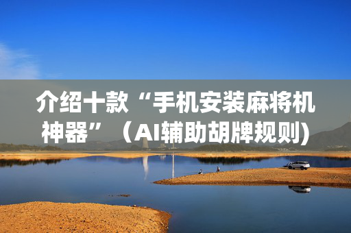 介绍十款“手机安装麻将机神器”（AI辅助胡牌规则)