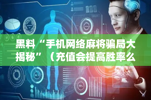 黑料“手机网络麻将骗局大揭秘”（充值会提高胜率么)