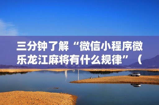 三分钟了解“微信小程序微乐龙江麻将有什么规律”（提高胜率软件)