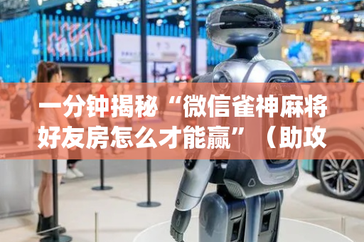 一分钟揭秘“微信雀神麻将好友房怎么才能赢”（助攻神器)