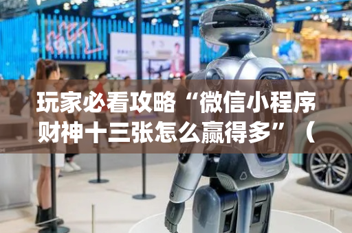玩家必看攻略“微信小程序财神十三张怎么赢得多”（万能开挂神器)