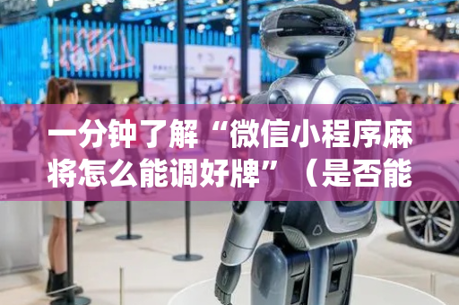 一分钟了解“微信小程序麻将怎么能调好牌”（是否能开挂)