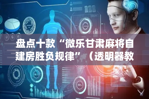 盘点十款“微乐甘肃麻将自建房胜负规律”（透明器教程)