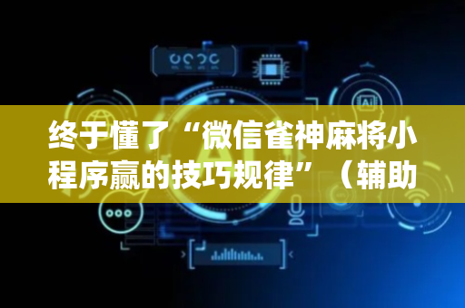 终于懂了“微信雀神麻将小程序赢的技巧规律”（辅助器插件)