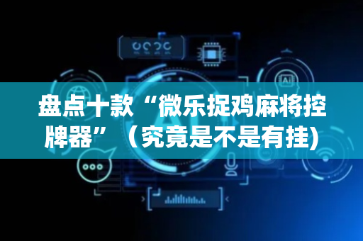 盘点十款“微乐捉鸡麻将控牌器”（究竟是不是有挂)