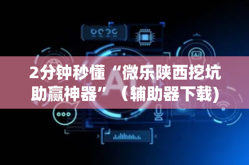2分钟秒懂“微乐陕西挖坑助赢神器”（辅助器下载)