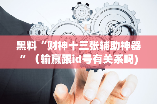 黑料“财神十三张辅助神器”（输赢跟id号有关系吗)