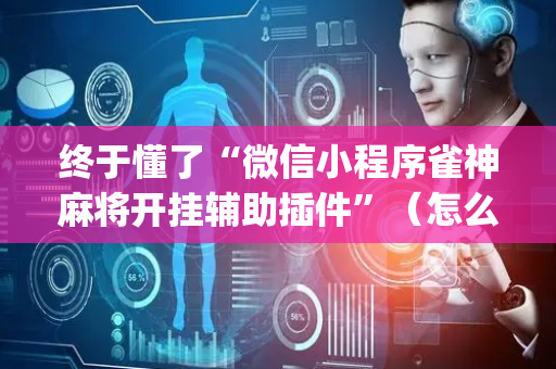 终于懂了“微信小程序雀神麻将开挂辅助插件”（怎么增加胜率)