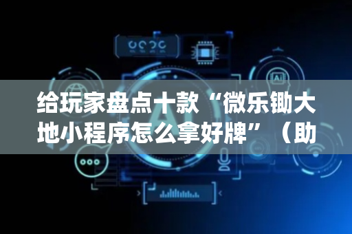 给玩家盘点十款“微乐锄大地小程序怎么拿好牌”（助赢神器)