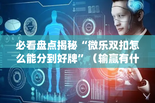 必看盘点揭秘“微乐双扣怎么能分到好牌”（输赢有什么规律)