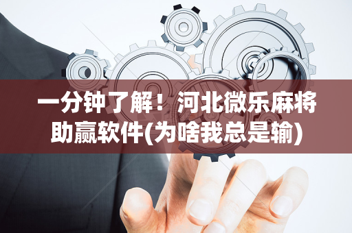 一分钟了解！河北微乐麻将助赢软件(为啥我总是输)