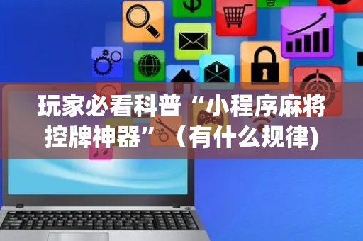 玩家必看科普“小程序麻将控牌神器”（有什么规律)