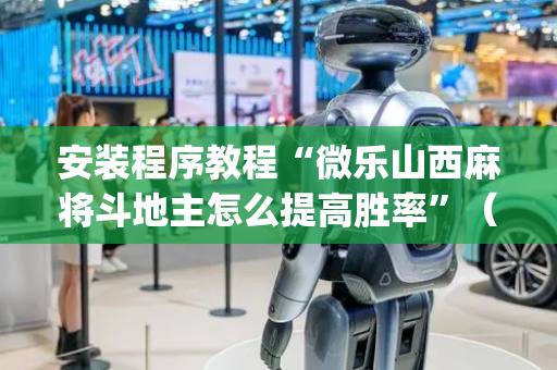 安装程序教程“微乐山西麻将斗地主怎么提高胜率”（开挂神器下载)