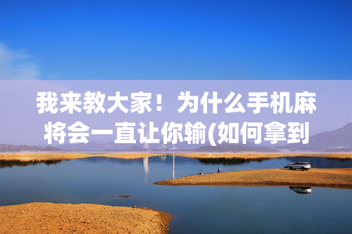 我来教大家！为什么手机麻将会一直让你输(如何拿到好牌)