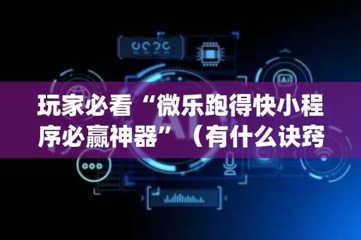 玩家必看“微乐跑得快小程序必赢神器”（有什么诀窍)