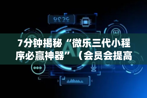 7分钟揭秘“微乐三代小程序必赢神器”（会员会提高胜率吗)