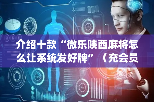 介绍十款“微乐陕西麻将怎么让系统发好牌”（充会员胜率高)