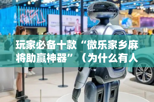 玩家必备十款“微乐家乡麻将助赢神器”（为什么有人一直赢)