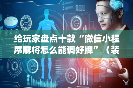 给玩家盘点十款“微信小程序麻将怎么能调好牌”（装挂怎么安装)