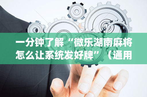 一分钟了解“微乐湖南麻将怎么让系统发好牌”（通用挂软件多少钱)