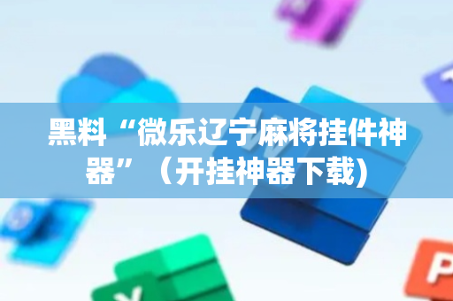 黑料“微乐辽宁麻将挂件神器”（开挂神器下载)