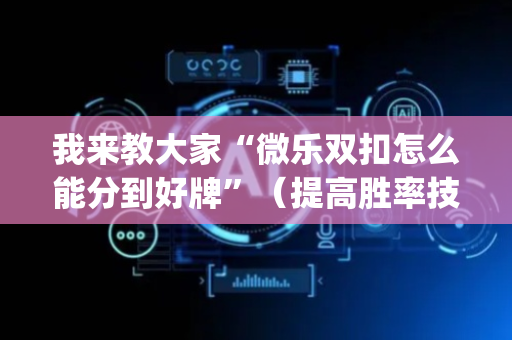 我来教大家“微乐双扣怎么能分到好牌”（提高胜率技巧)