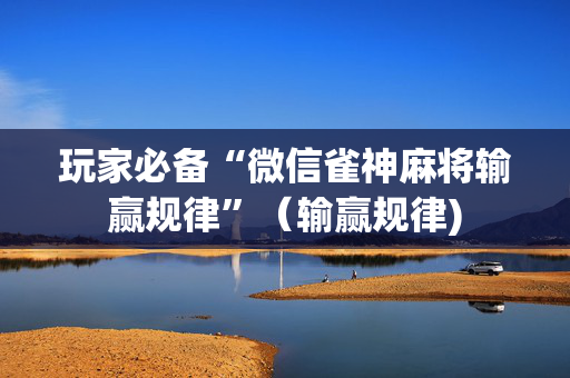 玩家必备“微信雀神麻将输赢规律”（输赢规律)
