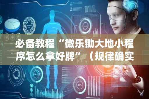 必备教程“微乐锄大地小程序怎么拿好牌”（规律确实有挂)