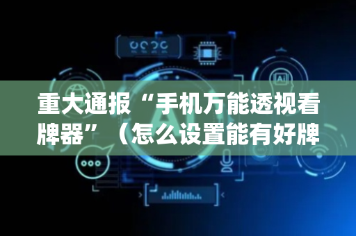 重大通报“手机万能透视看牌器”（怎么设置能有好牌)