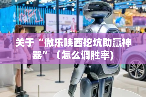 关于“微乐陕西挖坑助赢神器”（怎么调胜率)