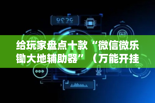 给玩家盘点十款“微信微乐锄大地辅助器”（万能开挂器)