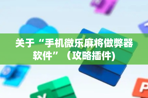 关于“手机微乐麻将做弊器软件”（攻略插件)