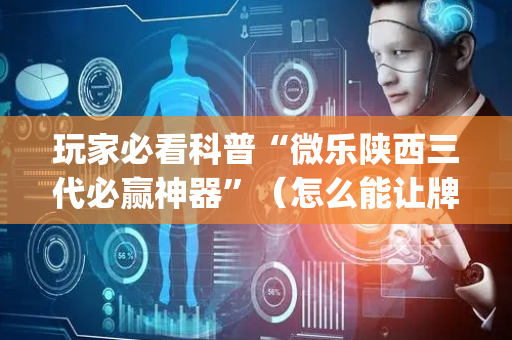 玩家必看科普“微乐陕西三代必赢神器”（怎么能让牌好一点)
