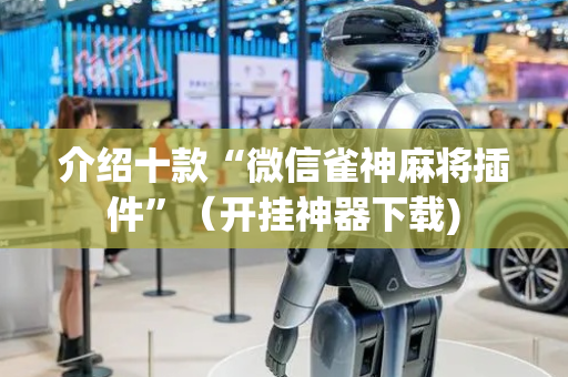 介绍十款“微信雀神麻将插件”（开挂神器下载)
