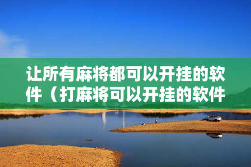 让所有麻将都可以开挂的软件（打麻将可以开挂的软件）