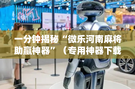 一分钟揭秘“微乐河南麻将助赢神器”（专用神器下载)