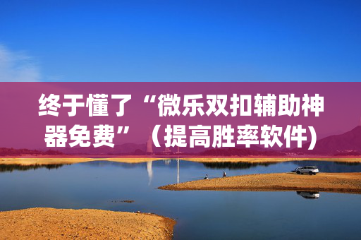 终于懂了“微乐双扣辅助神器免费”（提高胜率软件)