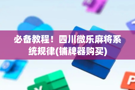 必备教程！四川微乐麻将系统规律(铺牌器购买)