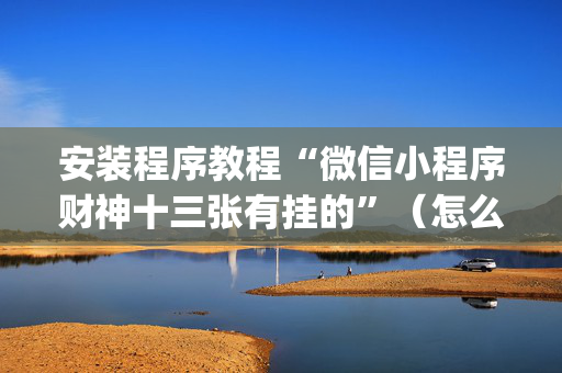安装程序教程“微信小程序财神十三张有挂的”（怎么调胜率)