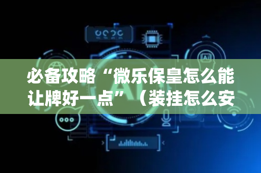 必备攻略“微乐保皇怎么能让牌好一点”（装挂怎么安装)