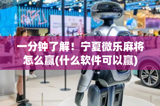 一分钟了解！宁夏微乐麻将怎么赢(什么软件可以赢)
