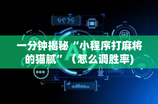 一分钟揭秘“小程序打麻将的猫腻”（怎么调胜率)