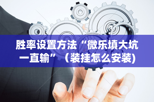胜率设置方法“微乐填大坑一直输”（装挂怎么安装)