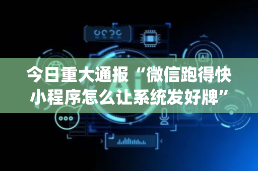 今日重大通报“微信跑得快小程序怎么让系统发好牌”（通用挂软件多少钱)