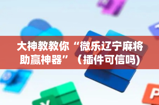 大神教教你“微乐辽宁麻将助赢神器”（插件可信吗)