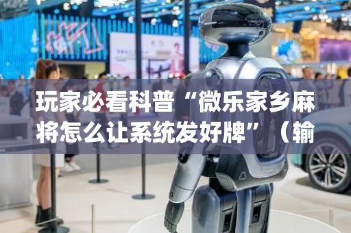 玩家必看科普“微乐家乡麻将怎么让系统发好牌”（输赢规律)